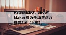 开云体育平台APP-PSG轻取EG，ShowMaker成为全场焦点八强赛3:0（上海）