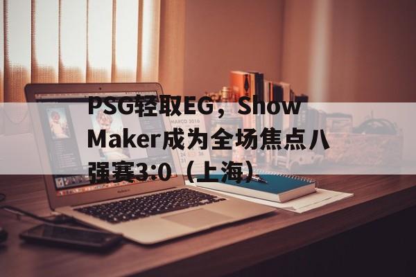 PSG轻取EG，ShowMaker成为全场焦点八强赛3:0（上海）
