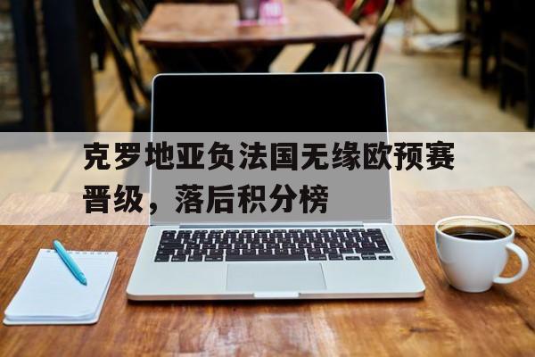 克罗地亚负法国无缘欧预赛晋级，落后积分榜